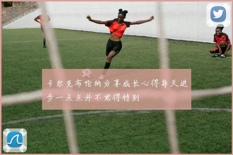 卡尔克布伦纳分享成长心得每天进步一点点并不觉得特别