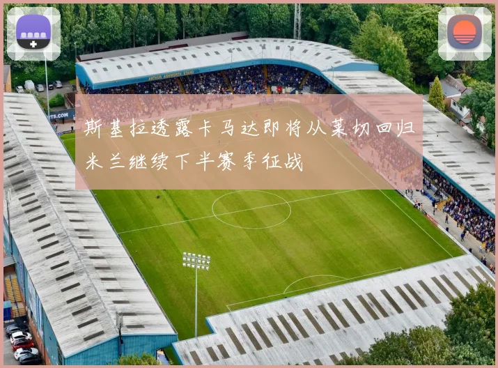 斯基拉透露卡马达即将从莱切回归米兰继续下半赛季征战