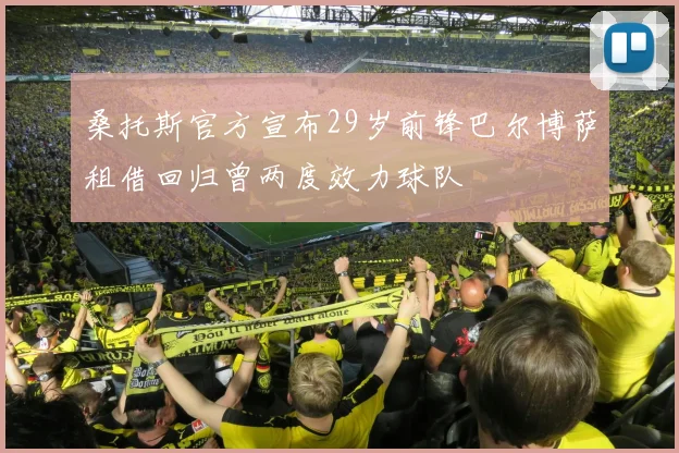 桑托斯官方宣布29岁前锋巴尔博萨租借回归曾两度效力球队