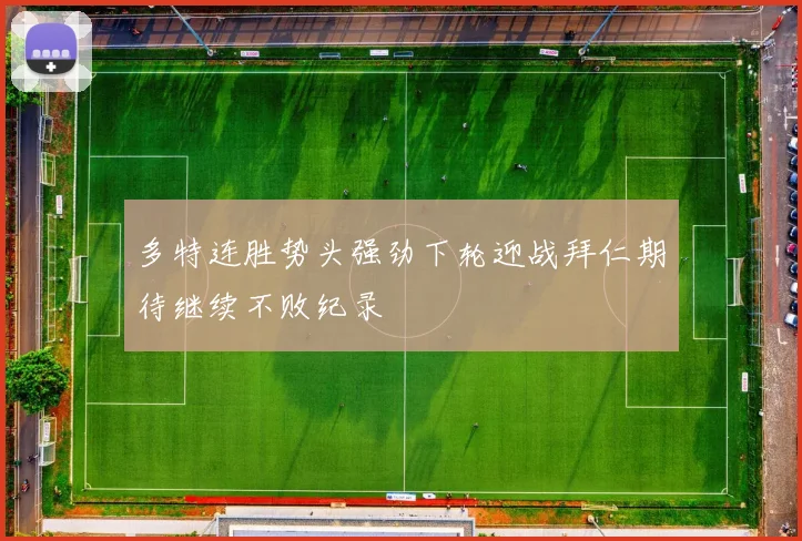 多特连胜势头强劲下轮迎战拜仁期待继续不败纪录