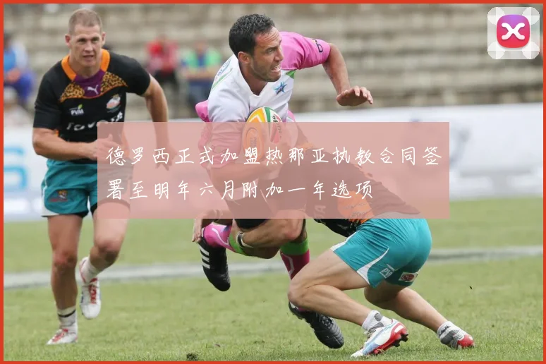 德罗西正式加盟热那亚执教合同签署至明年六月附加一年选项