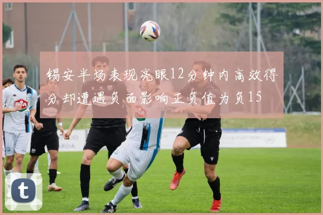 锡安半场表现亮眼12分钟内高效得分却遭遇负面影响正负值为负15